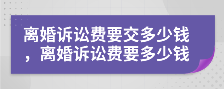 离婚诉讼费要交多少钱，离婚诉讼费要多少钱