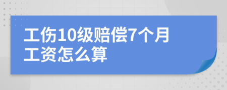 工伤10级赔偿7个月工资怎么算