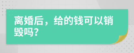 离婚后，给的钱可以销毁吗？