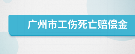 广州市工伤死亡赔偿金