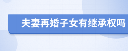 夫妻再婚子女有继承权吗
