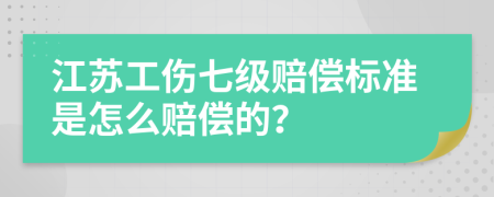 江苏工伤七级赔偿标准是怎么赔偿的？