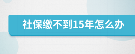 社保缴不到15年怎么办