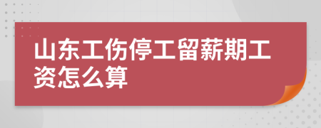 山东工伤停工留薪期工资怎么算