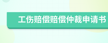 工伤赔偿赔偿仲裁申请书