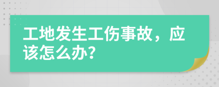 工地发生工伤事故，应该怎么办？