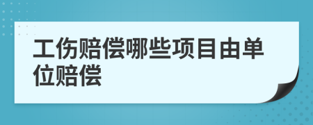 工伤赔偿哪些项目由单位赔偿