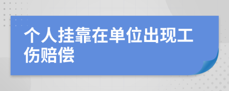 个人挂靠在单位出现工伤赔偿