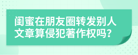 闺蜜在朋友圈转发别人文章算侵犯著作权吗？