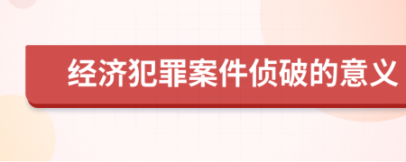 经济犯罪案件侦破的意义