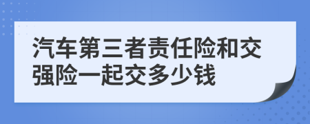 汽车第三者责任险和交强险一起交多少钱