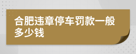 合肥违章停车罚款一般多少钱