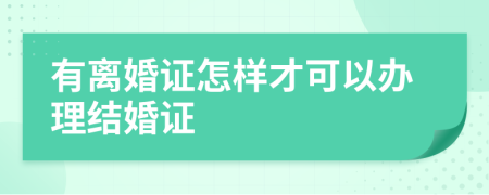 有离婚证怎样才可以办理结婚证