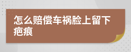 怎么赔偿车祸脸上留下疤痕