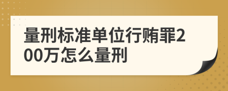 量刑标准单位行贿罪200万怎么量刑