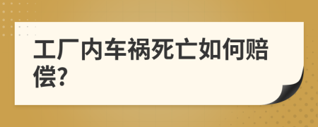 工厂内车祸死亡如何赔偿?