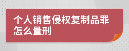 个人销售侵权复制品罪怎么量刑