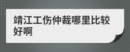 靖江工伤仲裁哪里比较好啊