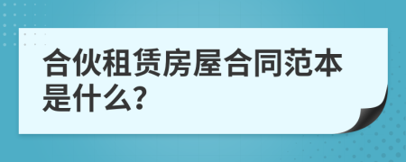 合伙租赁房屋合同范本是什么？