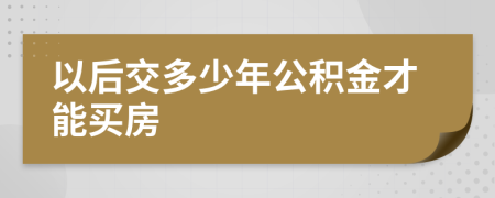 以后交多少年公积金才能买房