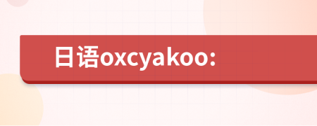 日语oxcyakoo: