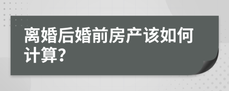 离婚后婚前房产该如何计算？