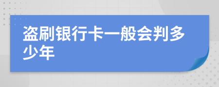 盗刷银行卡一般会判多少年