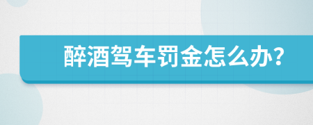 醉酒驾车罚金怎么办？