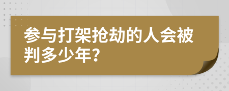 参与打架抢劫的人会被判多少年？