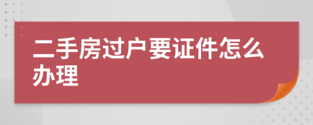 二手房过户要证件怎么办理