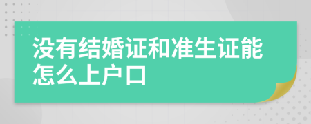 没有结婚证和准生证能怎么上户口