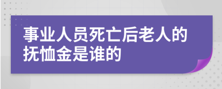 事业人员死亡后老人的抚恤金是谁的