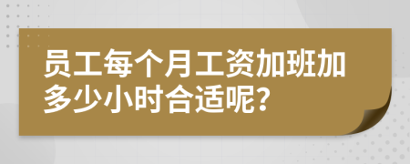 员工每个月工资加班加多少小时合适呢？