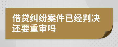 借贷纠纷案件已经判决还要重审吗