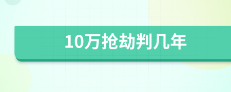 10万抢劫判几年