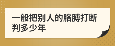 一般把别人的胳膊打断判多少年