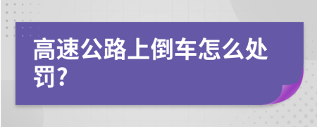 高速公路上倒车怎么处罚?
