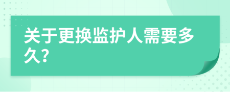 关于更换监护人需要多久？