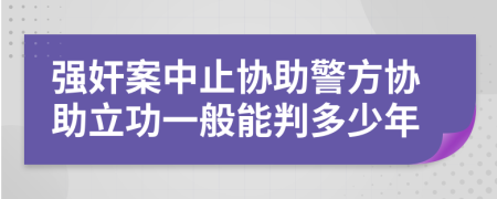 强奸案中止协助警方协助立功一般能判多少年