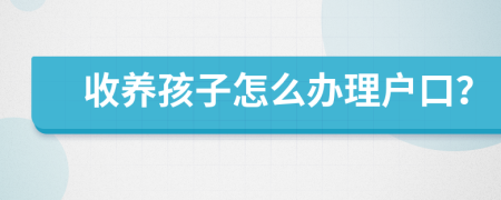 收养孩子怎么办理户口？