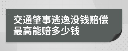 交通肇事逃逸没钱赔偿最高能赔多少钱