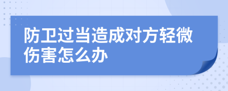 防卫过当造成对方轻微伤害怎么办