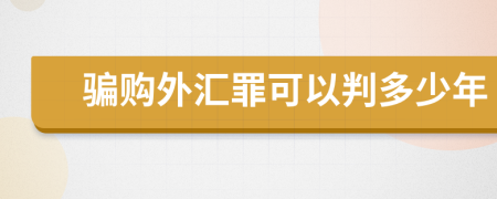 骗购外汇罪可以判多少年