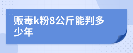 贩毒k粉8公斤能判多少年