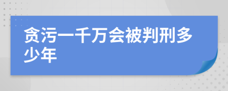 贪污一千万会被判刑多少年