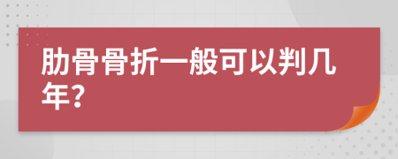 肋骨骨折一般可以判几年？