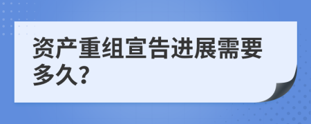 资产重组宣告进展需要多久？