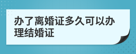 办了离婚证多久可以办理结婚证