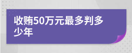 收贿50万元最多判多少年