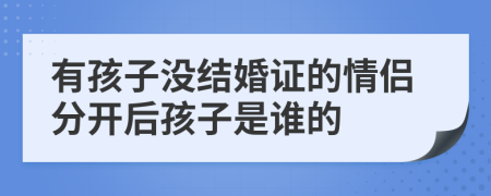 有孩子没结婚证的情侣分开后孩子是谁的